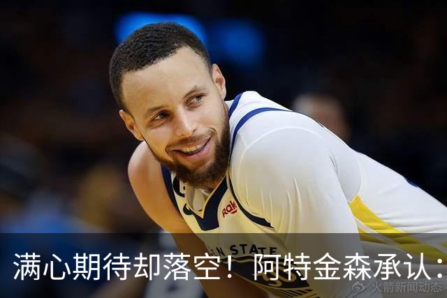 满心期待却落空！阿特金森承认：骑士没能签下詹姆斯让我很沮丧